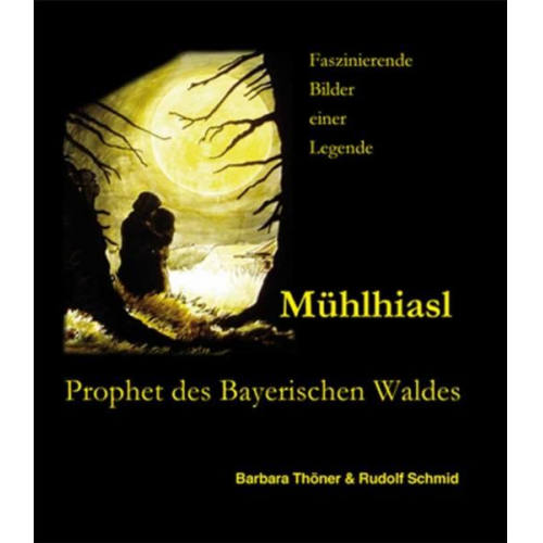 Barbara Thöner - Mühlhiasl - Prophet des Bayerischen Waldes