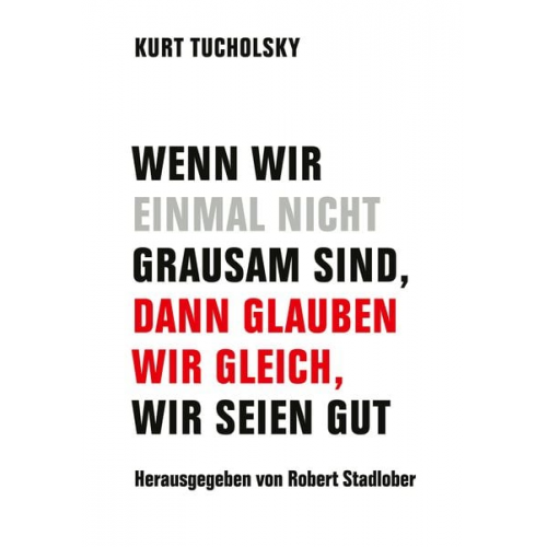 Kurt Tucholsky - Wenn wir einmal nicht grausam sind, dann glauben wir gleich, wir seien gut