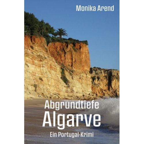 Monika Arend - Abgrundtiefe Algarve - Ein Portugal-Krimi