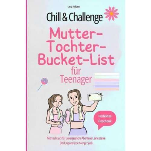 Lena Helden - Chill & Challenge: Mutter-Tochter-Bucket-List für Teenager: Mitmachbuch für unvergessliche Abenteuer, eine starke Bindung und jede Menge Spaß.