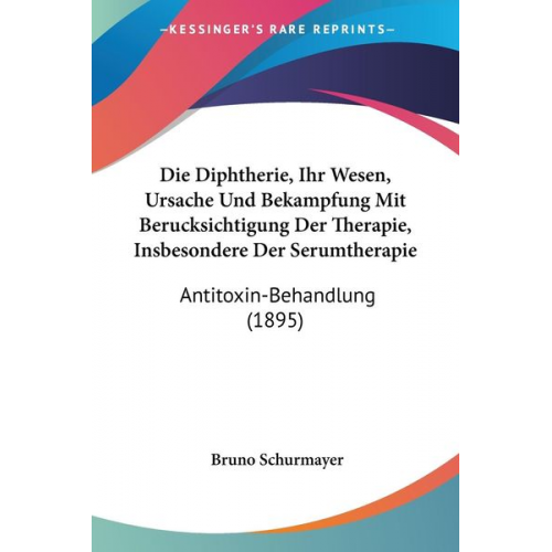 Bruno Schurmayer - Die Diphtherie, Ihr Wesen, Ursache Und Bekampfung Mit Berucksichtigung Der Therapie, Insbesondere Der Serumtherapie