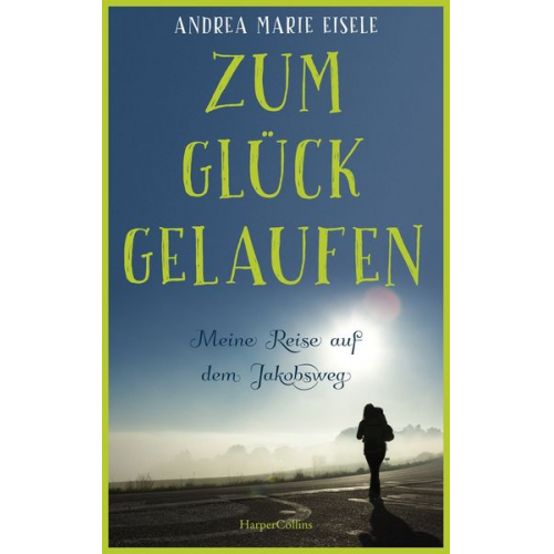 Andrea Marie Eisele - Zum Glück gelaufen – Meine Reise auf dem Jakobsweg