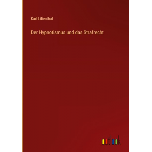 Karl Lilienthal - Der Hypnotismus und das Strafrecht