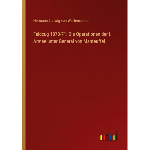 Hermann Ludwig Wartensleben - Feldzug 1870-71: Die Operationen der I. Armee unter General von Manteuffel