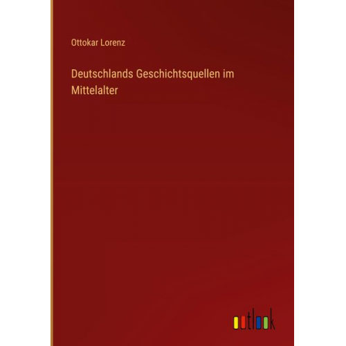 Ottokar Lorenz - Deutschlands Geschichtsquellen im Mittelalter