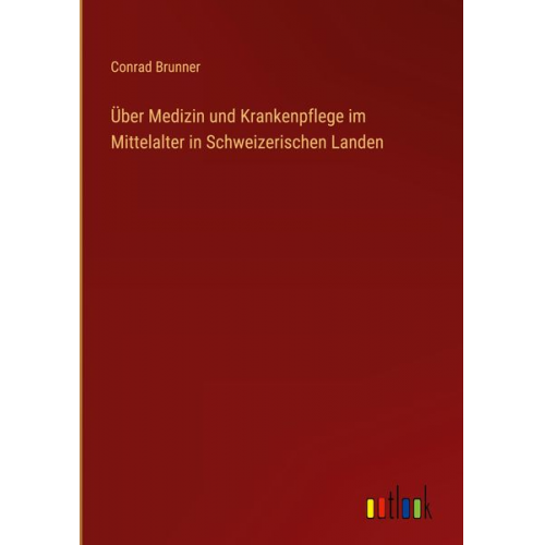 Conrad Brunner - Über Medizin und Krankenpflege im Mittelalter in Schweizerischen Landen