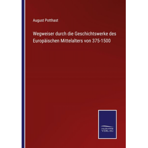 August Potthast - Wegweiser durch die Geschichtswerke des Europäischen Mittelalters von 375-1500