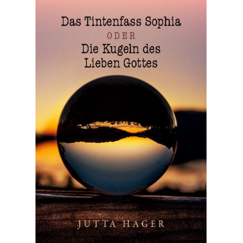 Jutta Hager - Das Tintenfass Sophia oder die Kugeln des Lieben Gottes