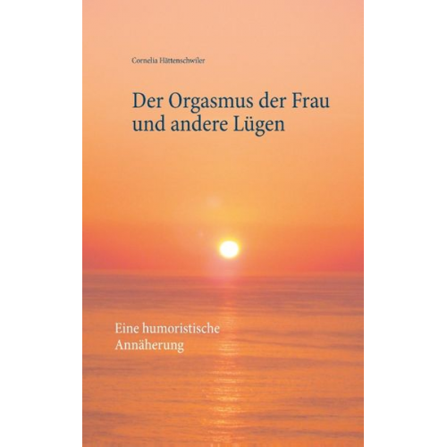 Cornelia Hättenschwiler - Der Orgasmus der Frau und andere Lügen