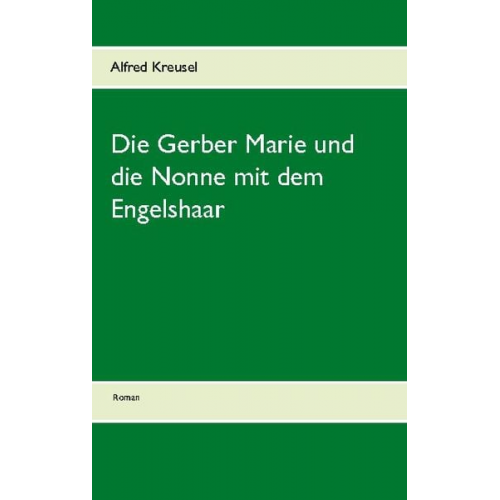 Alfred Kreusel - Die Gerber Marie und die Nonne mit dem Engelshaar