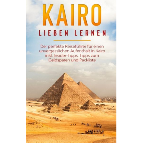 Alexandra Terwey - Kairo lieben lernen: Der perfekte Reiseführer für einen unvergesslichen Aufenthalt in Kairo inkl. Insider-Tipps, Tipps zum Geldsparen und Packliste