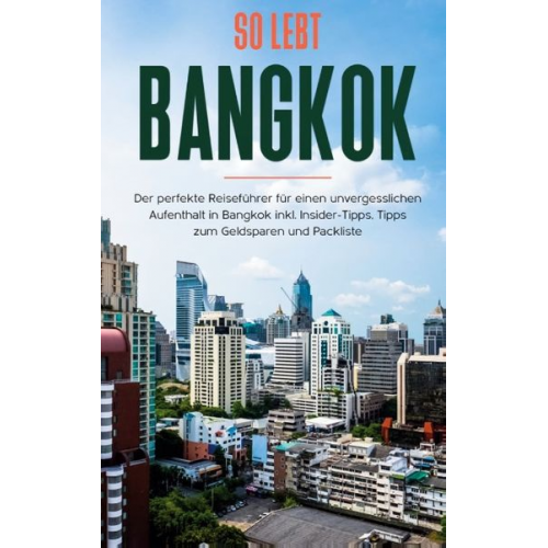 Tanja Blumberg - So lebt Bangkok: Der perfekte Reiseführer für einen unvergesslichen Aufenthalt in Bangkok inkl. Insider-Tipps, Tipps zum Geldsparen und Packliste