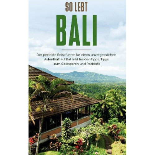 Anja Theile - So lebt Bali: Der perfekte Reiseführer für einen unvergesslichen Aufenthalt in Bali inkl. Insider-Tipps, Tipps zum Geldsparen und Packliste