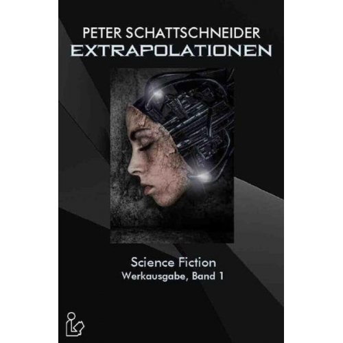 Peter Schattschneider - Extrapolationen - Science Fiction - Werkausgabe, Band 1