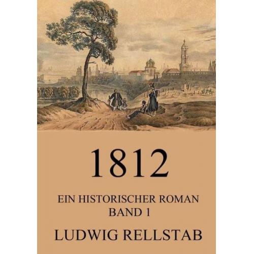 Ludwig Rellstab - 1812 - Ein historischer Roman