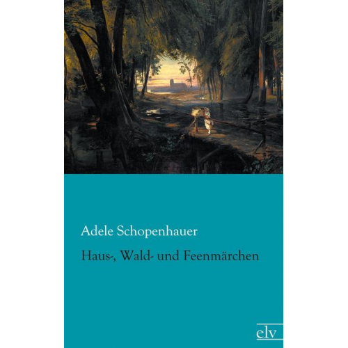 Adele Schopenhauer - Haus-, Wald- und Feenmärchen