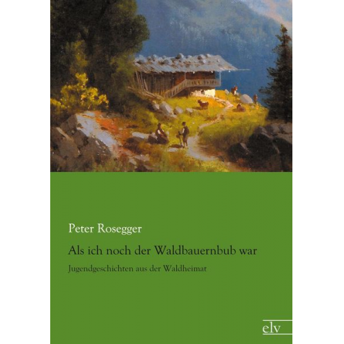 Peter Rosegger - Als ich noch der Waldbauernbub war
