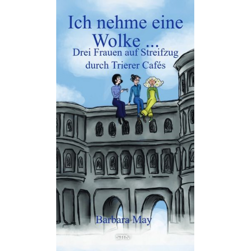 Barbara May - Ich nehme eine Wolke ... Drei Frauen auf Streifzug durch Trierer Cafés