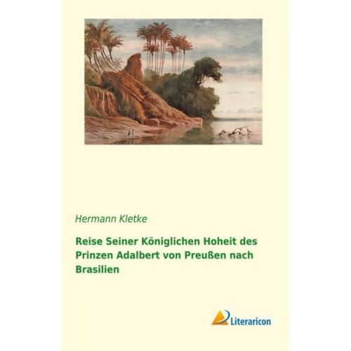 Hermann Kletke - Reise seiner königlichen Hoheit des Prinzen Adalbert von Preußen nach Brasilien