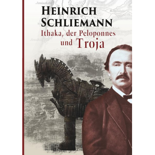 Heinrich Schliemann - Ithaka, der Peloponnes und Troja