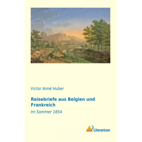 Victor AimÃ© Huber - Reisebriefe aus Belgien und Frankreich