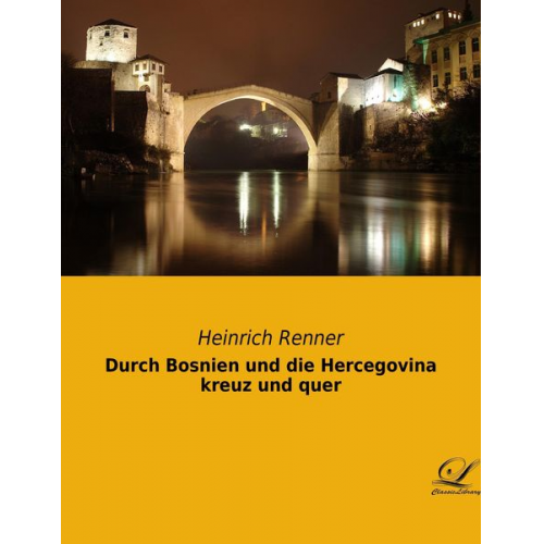 Heinrich Renner - Durch Bosnien und die Hercegovina kreuz und quer