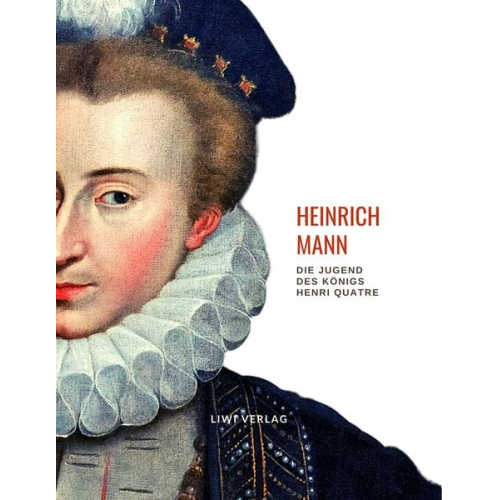 Heinrich Mann - Heinrich Mann: Die Jugend des Königs Henri Quatre. Vollständige Neuausgabe