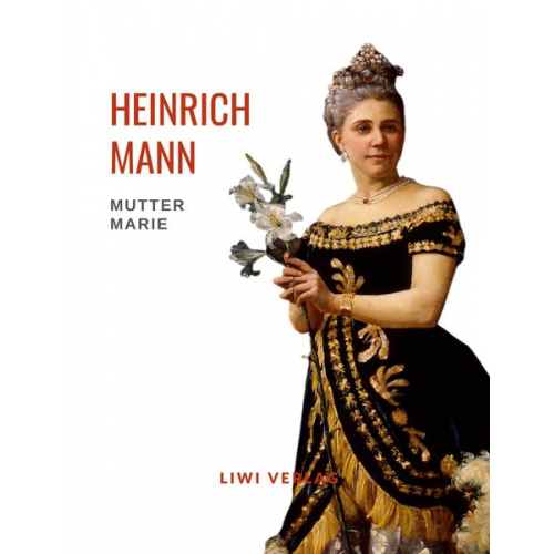 Heinrich Mann - Heinrich Mann: Mutter Marie. Vollständige Neuausgabe