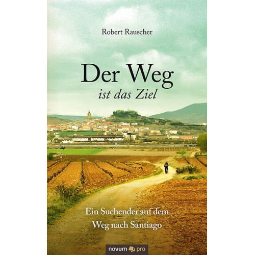 Robert Rauscher - Der Weg ist das Ziel - Ein Suchender auf dem Weg nach Santiago