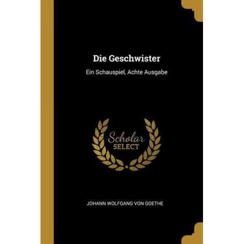 Johann Wolfgang von Goethe - Die Geschwister: Ein Schauspiel, Achte Ausgabe