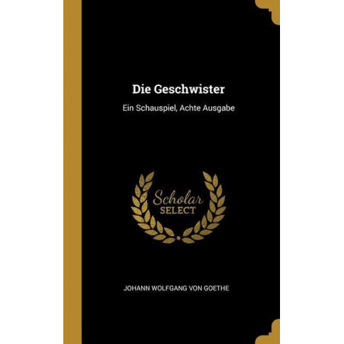 Johann Wolfgang von Goethe - Die Geschwister: Ein Schauspiel, Achte Ausgabe