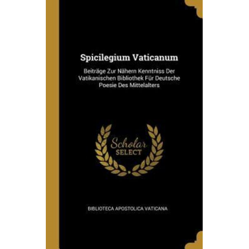 Spicilegium Vaticanum: Beiträge Zur Nähern Kenntniss Der Vatikanischen Bibliothek Für Deutsche Poesie Des Mittelalters