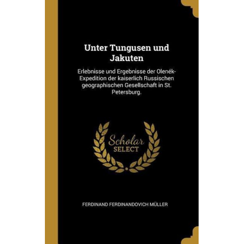 Ferdinand Ferdinandovich Muller - Unter Tungusen Und Jakuten: Erlebnisse Und Ergebnisse Der Olenék-Expedition Der Kaiserlich Russischen Geographischen Gesellschaft in St. Petersbur