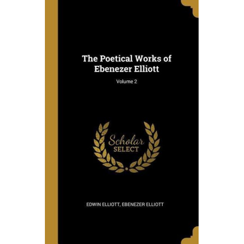 Edwin Elliott Ebenezer Elliott - The Poetical Works of Ebenezer Elliott; Volume 2