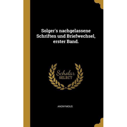 Solger's Nachgelassene Schriften Und Briefwechsel, Erster Band.