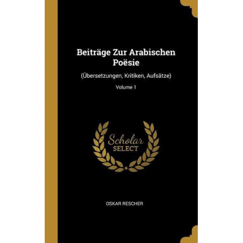 Oskar Rescher - Beiträge Zur Arabischen Poësie: (übersetzungen, Kritiken, Aufsätze); Volume 1