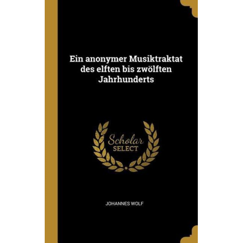 Johannes Wolf - Ein Anonymer Musiktraktat Des Elften Bis Zwölften Jahrhunderts