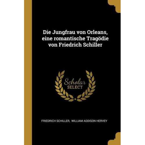 Friedrich Schiller - Die Jungfrau von Orleans, eine romantische Tragödie von Friedrich Schiller