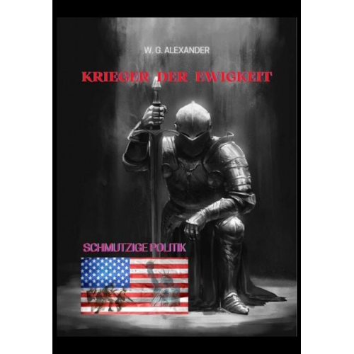 W. G. Alexander - Krieger der Ewigkeit - Der Protagonist, ein Ex-Militär verhindert einen Terroranschlag in den USA. Ein Thriller mit unerwarteten Wendungen
