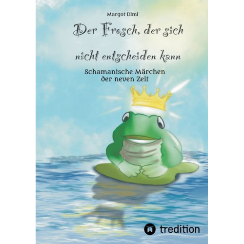 Margot Dimi - Der Frosch, der sich nicht entscheiden kann. Ein Märchen für Kinder und Erwachsene