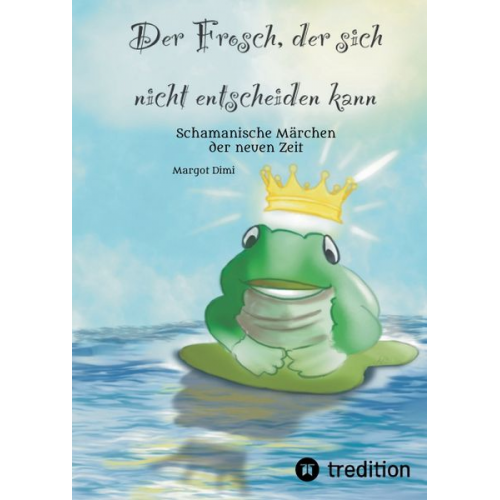 Margot Dimi - Der Frosch, der sich nicht entscheiden kann. Ein Märchen für Kinder und Erwachsene