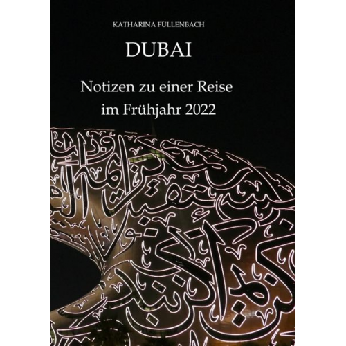 Katharina Füllenbach - DUBAI - Notizen zu einer Reise im Frühjahr 2022