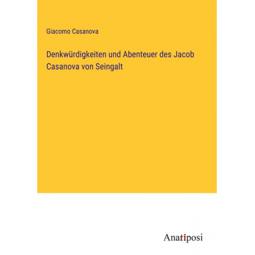 Giacomo Casanova - Denkwürdigkeiten und Abenteuer des Jacob Casanova von Seingalt