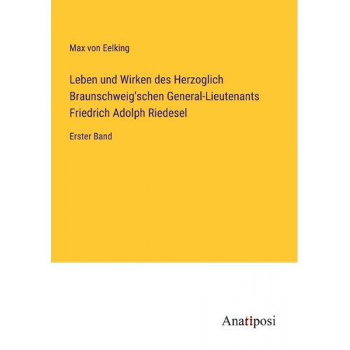 Max Eelking - Leben und Wirken des Herzoglich Braunschweig'schen General-Lieutenants Friedrich Adolph Riedesel