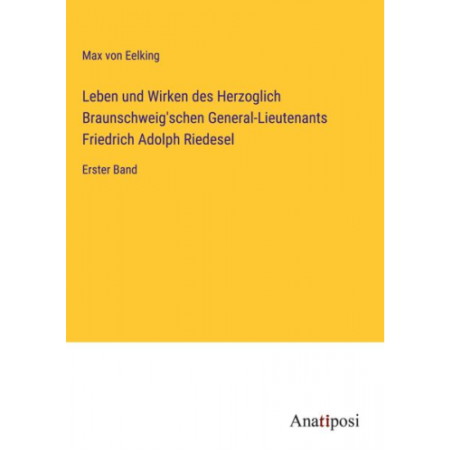 Max Eelking - Leben und Wirken des Herzoglich Braunschweig'schen General-Lieutenants Friedrich Adolph Riedesel