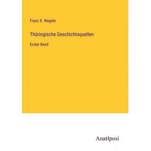 Franz X. Wegele - Thüringische Geschichtsquellen