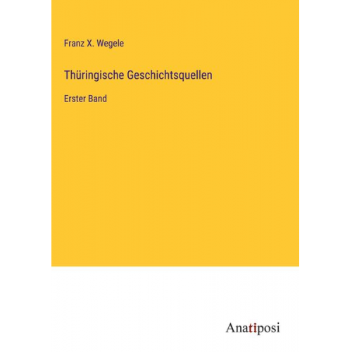 Franz X. Wegele - Thüringische Geschichtsquellen