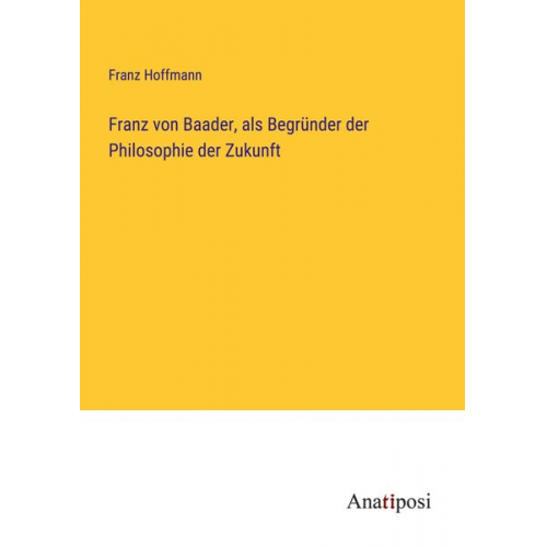 Franz Hoffmann - Franz von Baader, als Begründer der Philosophie der Zukunft