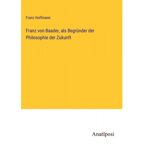 Franz Hoffmann - Franz von Baader, als Begründer der Philosophie der Zukunft