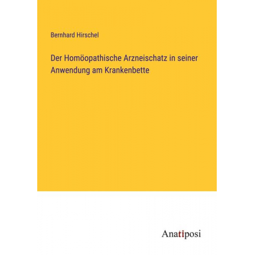 Bernhard Hirschel - Der Homöopathische Arzneischatz in seiner Anwendung am Krankenbette
